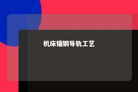 机床镶钢导轨工艺 
